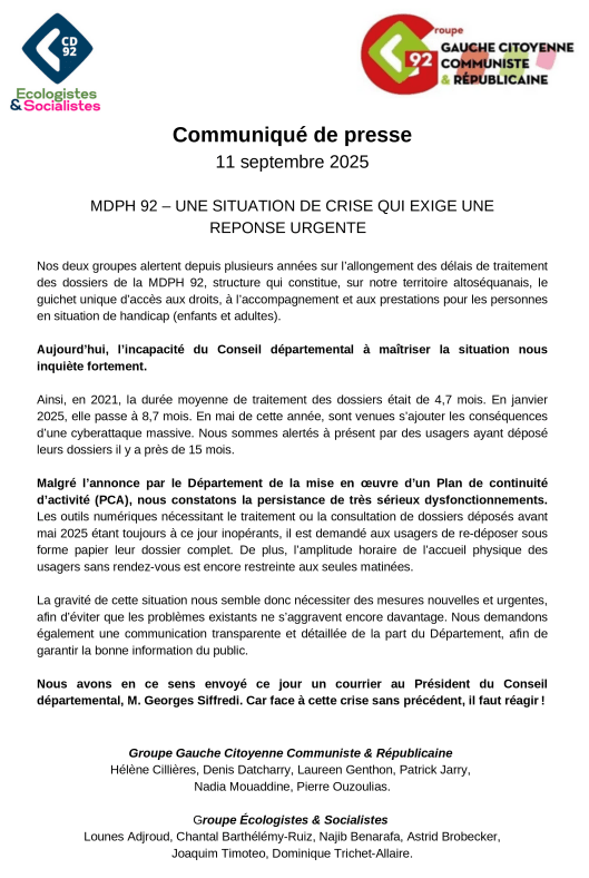 Nos deux groupes alertent depuis plusieurs années sur l’allongement des délais de traitement des dossiers de la MDPH 92, structure qui constitue, sur notre territoire altoséquanais, le guichet unique d’accès aux droits, à l’accompagnement et aux prestations pour les personnes en situation de handicap (enfants et adultes).
Aujourd’hui, l’incapacité du Conseil départemental à maîtriser la situation nous inquiète fortement.
Ainsi, en 2021, la durée moyenne de traitement des dossiers était de 4,7 mois. En janvier 2025, elle passe à 8,7 mois. En mai de cette année, sont venues s’ajouter les conséquences d’une cyberattaque massive. Nous sommes alertés à présent par des usagers ayant déposé leurs dossiers il y a près de 15 mois.
Malgré l’annonce par le Département de la mise en œuvre d’un Plan de continuité d’activité (PAC), nous constatons la persistance de très sérieux dysfonctionnements. Les outils numériques nécessitant le traitement ou la consultation de dossiers déposés avant mai 2025 étant toujours à ce jour inopérants, il est demandé aux usagers de re-déposer sous forme papier leur dossier complet. De plus, l’amplitude horaire de l’accueil physique des usagers sans rendez-vous est encore restreinte aux seules matinées.
La gravité de cette situation nous semble donc nécessiter des mesures nouvelles et urgentes, afin d’éviter que les problèmes existants ne s’aggravent encore davantage. Nous demandons également une communication transparente et détaillée de la part du Département, afin de garantir la bonne information du public.
Nous avons en ce sens envoyé ce jour un courrier au Président du Conseil départemental, M. Georges Siffredi. Car face à cette crise sans précédent, il faut réagir !